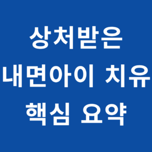 상처받은 내면아이 치유 핵심 요약